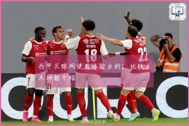 西甲买球网使用体验分析：优缺点及功能介绍