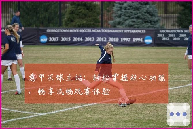 意甲买球主站：轻松掌握核心功能，畅享流畅观赛体验