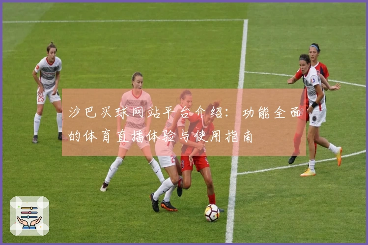 沙巴买球网站平台介绍：功能全面的体育直播体验与使用指南