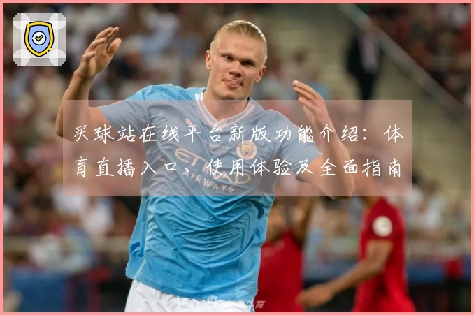 买球站在线平台新版功能介绍：体育直播入口、使用体验及全面指南